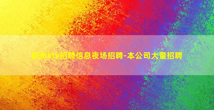 杭州ktv招聘信息夜场招聘-本公司大量招聘